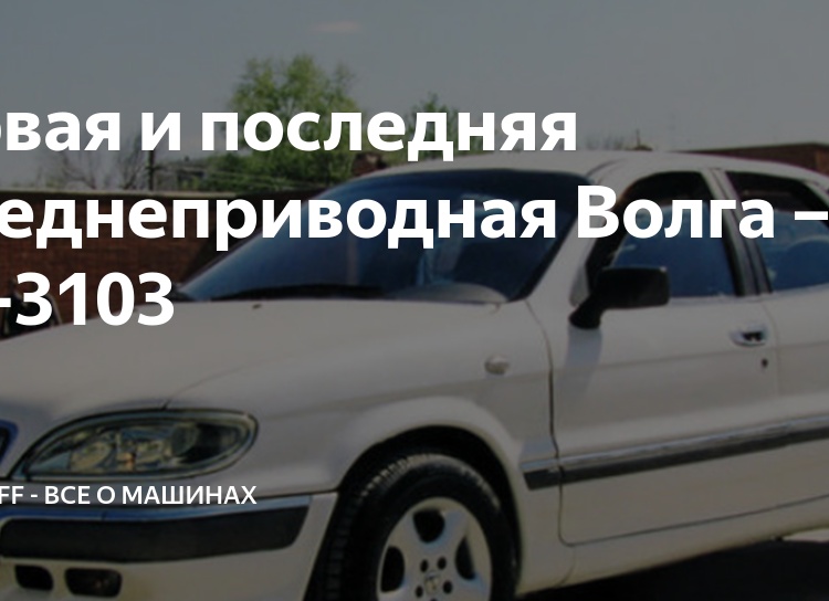 Первая и последняя переднеприводная Волга – ГАЗ-3103