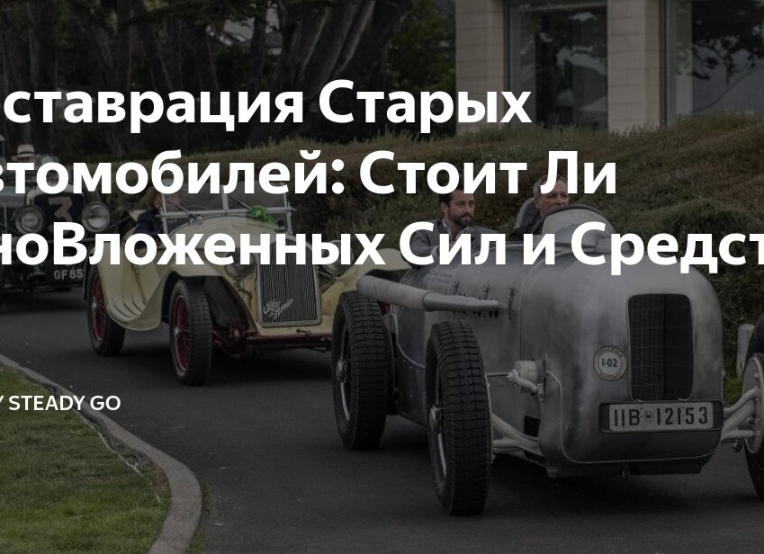 Реставрация Старых Автомобилей: Стоит Ли ОноВложенных Сил и Средств?