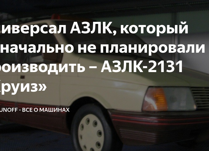 Универсал АЗЛК, который изначально не планировали производить – АЗЛК-2131 «Круиз»